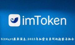 BitMart最新消息：2023年加密交易所的趋势与机会