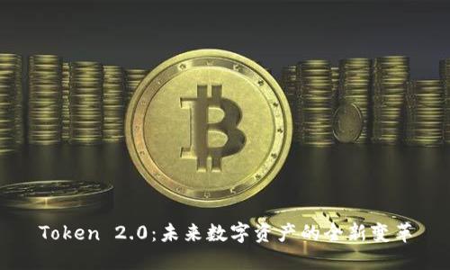 Token 2.0：未来数字资产的全新变革