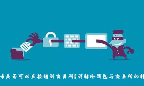 标题
冷钱包币是否可以直接转到交易所？详解冷钱包与交易所的转换过程