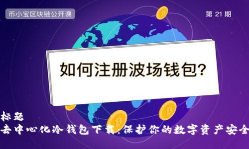 标题  
去中心化冷钱包下载：保护你的数字资产安全