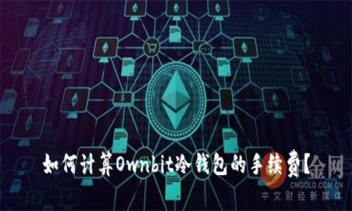 如何计算Ownbit冷钱包的手续费？