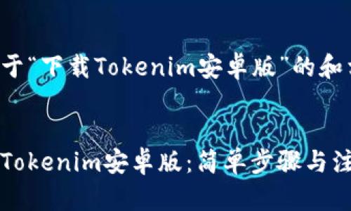 下面是关于“下载Tokenim安卓版”的和相关信息。

标题
如何下载Tokenim安卓版：简单步骤与注意事项