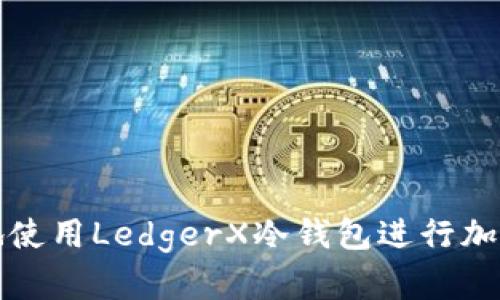 如何安全地使用LedgerX冷钱包进行加密货币管理