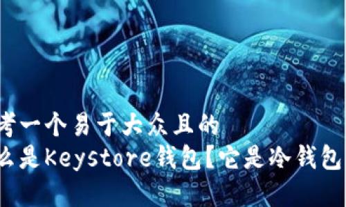 思考一个易于大众且的  
什么是Keystore钱包？它是冷钱包吗？