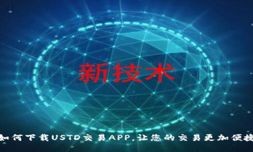 如何下载USTD交易APP，让您的交易更加便捷