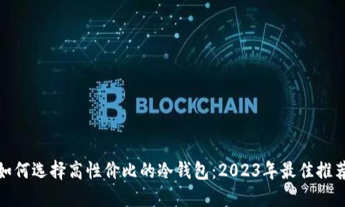 标题: 如何选择高性价比的冷钱包：2023年最佳推荐与对比