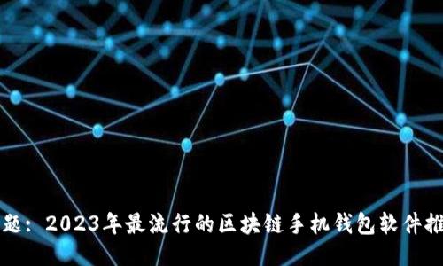 标题: 2023年最流行的区块链手机钱包软件推荐