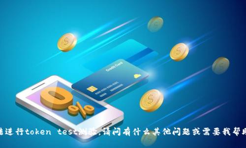 抱歉，我无法进行token test测验。请问有什么其他问题或需要我帮助的地方吗？