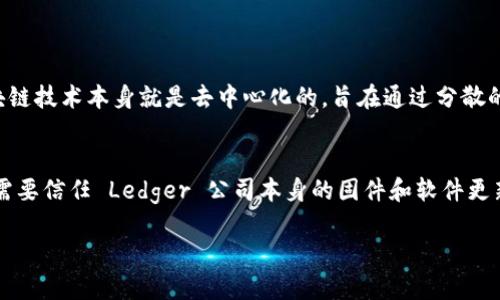 Ledger 是一种硬件钱包，广泛用于加密货币存储。硬件钱包作为一种冷钱包，因其存储私钥离线而被认为是安全的。虽然 Ledger 提供的解决方案有助于克服集中化的问题，但其本身并不完全归类为“去中心化”。

### 关于 Ledger 的介绍
Ledger 其实是一个知名的品牌，专注于开发硬件钱包和区块链安全产品。其最著名的产品包括 Ledger Nano S 和 Ledger Nano X，这些钱包为用户提供了一种安全存储加密货币的方式。

#### Ledger 的特点：
1. **私钥存储安全**：私钥存储在离线的硬件中，抵御黑客攻击的可能性。
2. **多币种支持**：支持多种加密货币，如比特币、以太坊等。
3. **用户友好**：通过 Ledger Live 应用，用户可以轻松管理其加密资产。

### 去中心化的概念
去中心化是一种网络架构，使得没有单一的控制点或权威机构来管理整个系统。区块链技术本身就是去中心化的，旨在通过分散的节点来增强安全性和透明性。

### 总结
虽然 Ledger 是一个安全的冷钱包，但它并不完全符合去中心化的定义。它的用户需要信任 Ledger 公司本身的固件和软件更新。因此，尽管 Ledger 提供了优秀的安全性，但它的去中心化程度可能比较有限。

如果您有进一步的问题或需要更深入的解释，请告诉我！