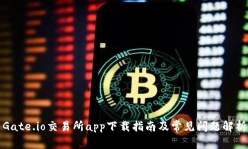 Gate.io交易所app下载指南及常见问题解析