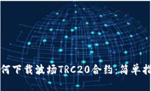 如何下载波场TRC20合约：简单指南