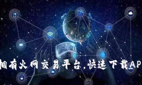 轻松拥有火网交易平台，快速下载APP指南