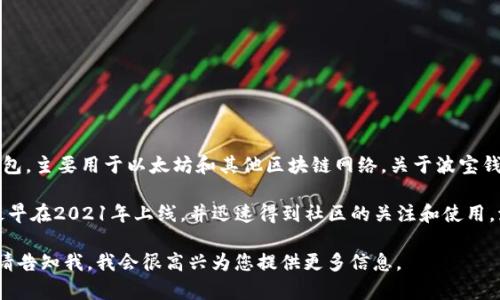 波宝钱包（Boba Wallet）是一个用于访问去中心化应用（dApps）的数字钱包，主要用于以太坊和其他区块链网络。关于波宝钱包的推出时间，它是随着波宝网络（Boba Network）的推出而推出的。

波宝网络是一个Layer 2解决方案，旨在提升以太坊的性能与可扩展性，最早在2021年上线，并迅速得到社区的关注和使用。波宝钱包作为支持该网络的重要工具，通常会在网络发布时或不久后推出。

如果您想了解波宝钱包的详细信息，包括其功能、使用方法和优势等内容，请告知我，我会很高兴为您提供更多信息。