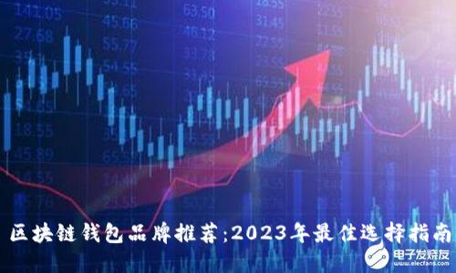 区块链钱包品牌推荐：2023年最佳选择指南