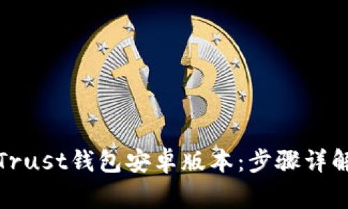 如何下载和使用Trust钱包安卓版本：步骤详解和常见问题解答