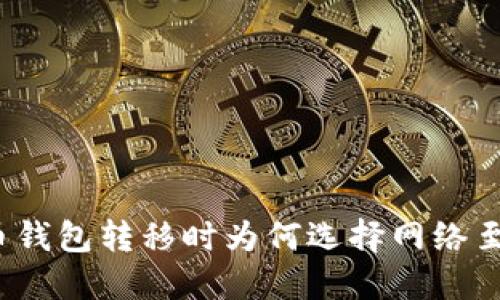 加密货币钱包转移时为何选择网络至关重要？