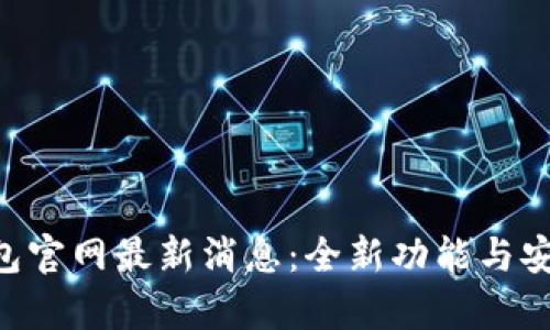 BitKeep钱包官网最新消息：全新功能与安全更新解读