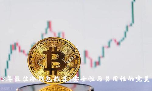 2023年最佳冷钱包推荐：安全性与易用性的完美结合