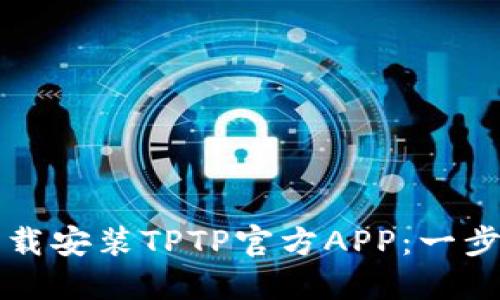 如何下载安装TPTP官方APP：一步步指导