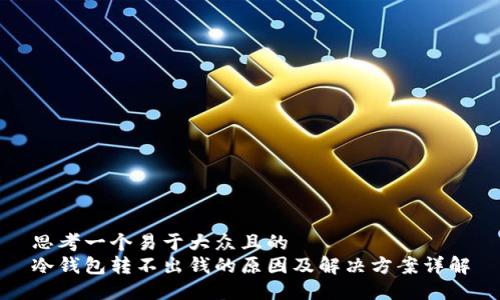 思考一个易于大众且的  
冷钱包转不出钱的原因及解决方案详解