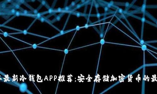 2023年最新冷钱包APP推荐：安全存储加密货币的最佳选择