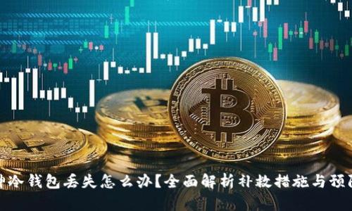 : 库神冷钱包丢失怎么办？全面解析补救措施与预防技巧