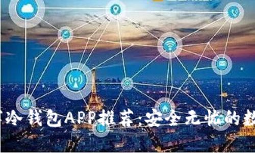 2023年最强数字冷钱包APP推荐：安全无忧的数字资产管理工具