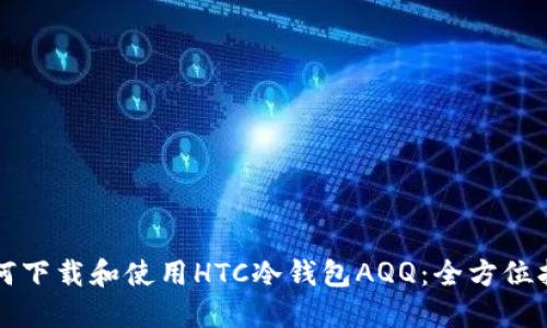 如何下载和使用HTC冷钱包AQQ：全方位指南