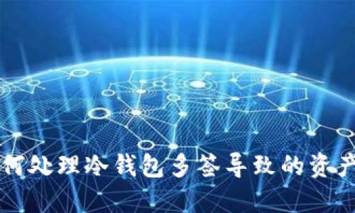 ### 如何处理冷钱包多签导致的资产丢失问题