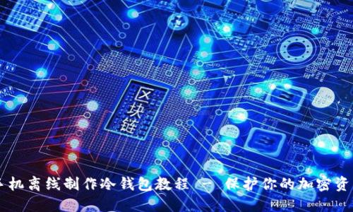 手机离线制作冷钱包教程 - 保护你的加密资产