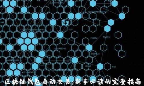 
区块链钱包自动交易：新手必读的完整指南