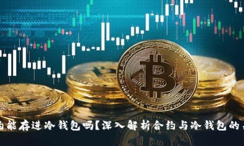 合约能存进冷钱包吗？深入解析合约与冷钱包的关系