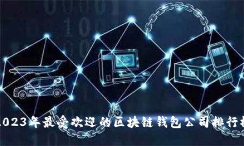 2023年最受欢迎的区块链钱包公司排行榜