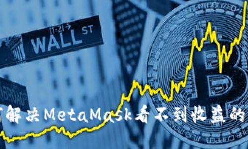 如何解决MetaMask看不到收益的问题