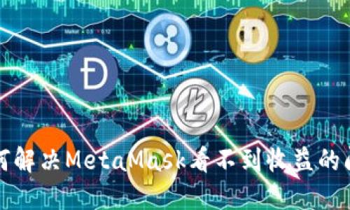 如何解决MetaMask看不到收益的问题