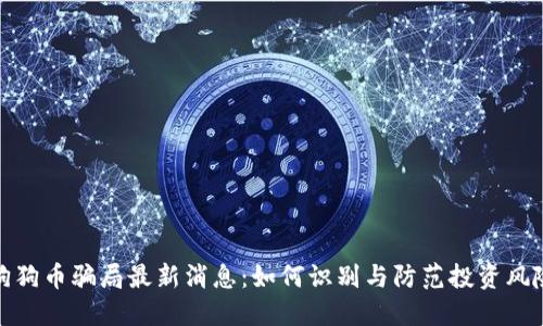 狗狗币骗局最新消息：如何识别与防范投资风险
