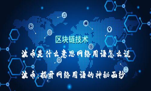 波币是什么意思网络用语怎么说

波币：揭开网络用语的神秘面纱