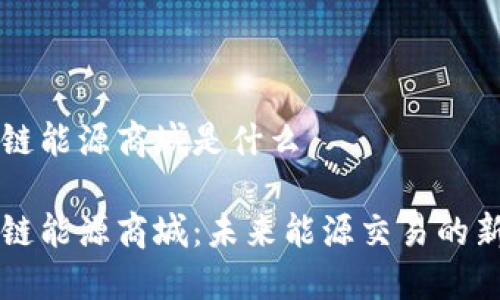 区块链能源商城是什么

区块链能源商城：未来能源交易的新模式