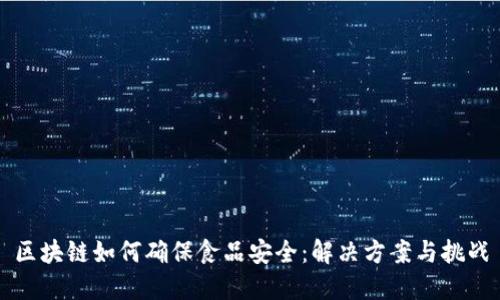 区块链如何确保食品安全：解决方案与挑战