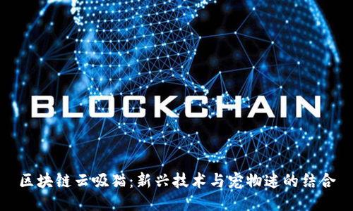 区块链云吸猫：新兴技术与宠物迷的结合