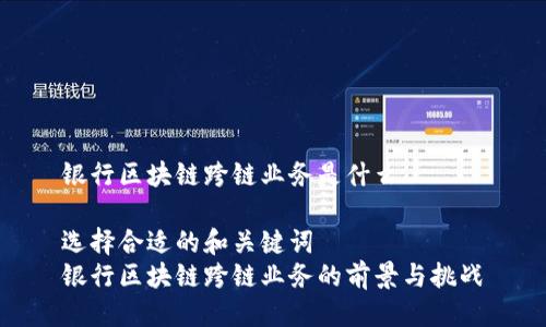 银行区块链跨链业务是什么

选择合适的和关键词  
银行区块链跨链业务的前景与挑战