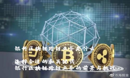 银行区块链跨链业务是什么

选择合适的和关键词  
银行区块链跨链业务的前景与挑战