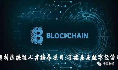 全面解析区块链人才培养项目：迎接未来数字经济的挑战